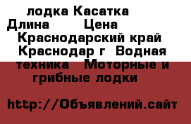 лодка Касатка 520 › Длина ­ 5 › Цена ­ 110 000 - Краснодарский край, Краснодар г. Водная техника » Моторные и грибные лодки   